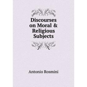 

Книга Discourses on Moral & Religious Subjects. Antonio Rosmini-Serbati