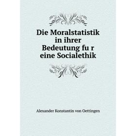 

Книга Die Moralstatistik in ihrer Bedeutung für eine Socialethik. Alexander Konstantin von Oettingen