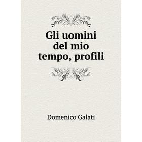 

Книга Gli uomini del mio tempo, profili. Domenico Galati