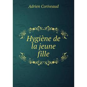 

Книга Hygiène de la jeune fille. Adrien Coriveaud