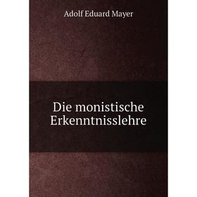 

Книга Die monistische Erkenntnisslehre. Adolf Eduard Mayer