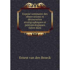 

Книга Exposé sommaire des observations et découvertes stratigraphiques et paléontologiques faites dans. Ernest van den Broeck