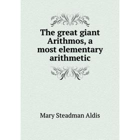 

Книга The great giant Arithmos, a most elementary arithmetic. Mary Steadman Aldis