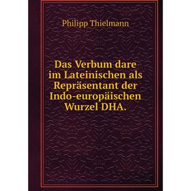 

Книга Das Verbum dare im Lateinischen als Repräsentant der Indo-europäischen Wurzel DHA. Philipp Thielmann