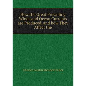 

Книга How the Great Prevailing Winds and Ocean Currents are Produced, and how They Affect the. Charles Austin Mendell Taber