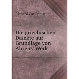 

Книга Die griechischen Dalekte auf Grundlage von Ahrens' Werk. Richard Carl Meister