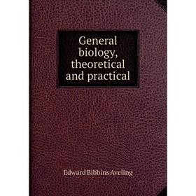 

Книга General biology, theoretical and practical. Edward Bibbins Aveling