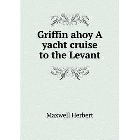 

Книга Griffin ahoy A yacht cruise to the Levant. Maxwell Herbert