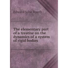 

Книга The elementary part of a treatise on the dynamics of a system of rigid bodies. Edward John Routh