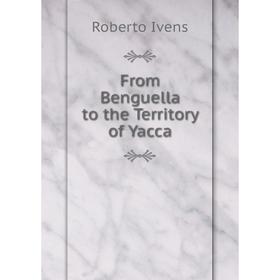 

Книга From Benguella to the Territory of Yacca. Roberto Ivens