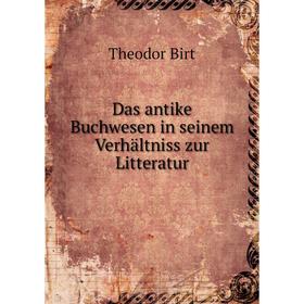 

Книга Das antike Buchwesen in seinem Verhältniss zur Litteratur. Theodor Birt