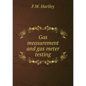 

Книга Gas measurement and gas meter testing. F. W. Hartley