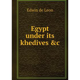 

Книга Egypt under its khedives &c. Edwin de Leon