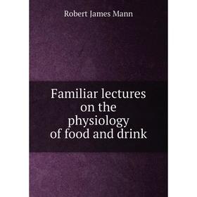 

Книга Familiar lectures on the physiology of food and drink. Robert James Mann