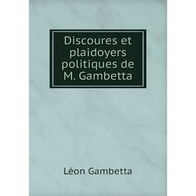 

Книга Discoures et plaidoyers politiques de M. Gambetta. Léon Gambetta