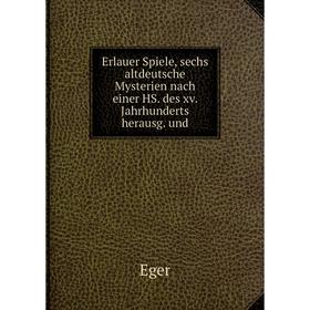 

Книга Erlauer Spiele, sechs altdeutsche Mysterien nach einer HS. des xv. Jahrhunderts herausg. und. Eger