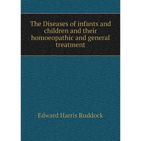 

Книга The Diseases of infants and children and their homoeopathic and general treatment. Edward Harris Ruddock