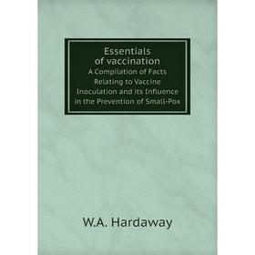 

Книга Essentials of vaccinationA Compilation of Facts Relating to Vaccine Inoculation and its Influence in the Prevention of Small-Pox. W. A. Hardaway