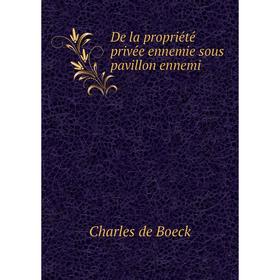 

Книга De la propriété privée ennemie sous pavillon ennemi. Charles de Boeck