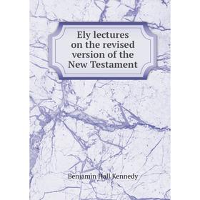 

Книга Ely lectures on the revised version of the New Testament. Benjamin Hall Kennedy