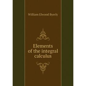 

Книга Elements of the integral calculus. William Elwood Byerly