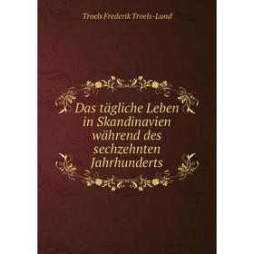 

Книга Das tägliche Leben in Skandinavien während des sechzehnten Jahrhunderts. Troels Frederik Troels-Lund