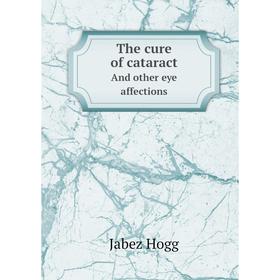 

Книга The cure of cataractAnd other eye affections. Jabez Hogg