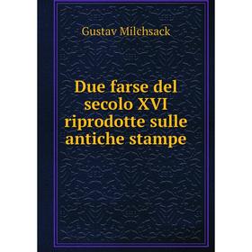 

Книга Due farse del secolo XVI riprodotte sulle antiche stampe. Gustav Milchsack