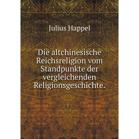 

Книга Die altchinesische Reichsreligion vom Standpunkte der vergleichenden Religionsgeschichte. Julius Happel