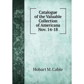

Книга Catalogue of the Valuable Collection of Americana Nov. 14-18. Hobart M. Cable