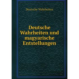 

Книга Deutsche Wahrheiten und magyarische Entstellungen. Deutsche Wahrheiten