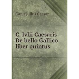 

Книга C. Ivlii Caesaris De bello Gallico liber quintus. Caesar Gaius Julius