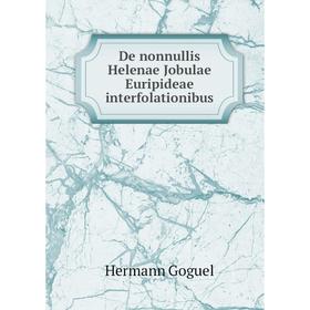 

Книга De Nonnullis Helenae Jobulae Euripideae interfolationibus. Hermann Goguel