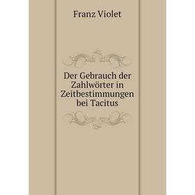 

Книга Der Gebrauch der Zahlwörter in Zeitbestimmungen bei Tacitus. Franz Violet