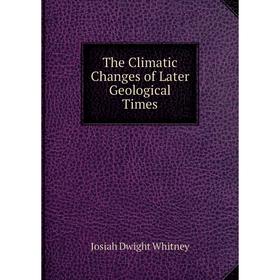 

Книга The Climatic Changes of Later Geological Times. Josiah Dwight Whitney