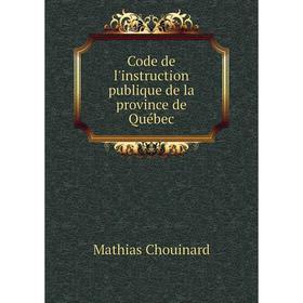 

Книга Code de l'instruction publique de la province de Québec. Mathias Chouinard