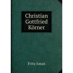 

Книга Christian Gottfried Körner. Fritz Jonas