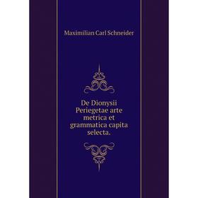 

Книга De Dionysii Periegetae arte metrica et grammatica capita selecta. Maximilian Carl Schneider
