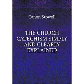 

Книга The church catechism simply and clearly explained. CaNon Stowell