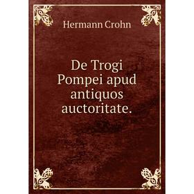

Книга De Trogi Pompei apud antiquos auctoritate. Hermann Crohn