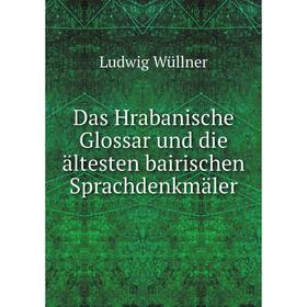 

Книга Das Hrabanische Glossar und die ältesten bairischen Sprachdenkmäler. Ludwig Wüllner