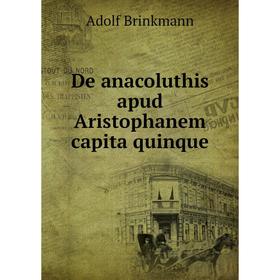

Книга De anacoluthis apud Aristophanem capita quinque. Adolf Brinkmann