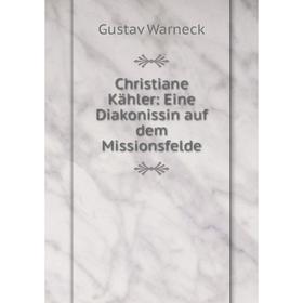 

Книга Christiane Kähler: Eine Diakonissin auf dem Missionsfelde. Gustav Warneck
