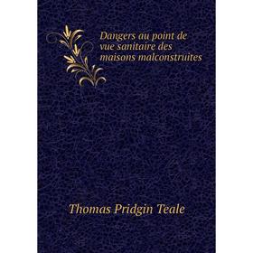 

Книга Dangers au point de vue sanitaire des maisons malconstruites. Thomas Pridgin Teale