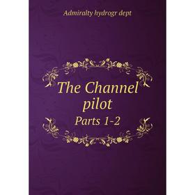 

Книга The Channel pilotParts 1-2. Admiralty hydrogr dept
