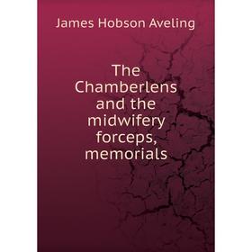 

Книга The Chamberlens and the midwifery forceps, memorials. James Hobson Aveling