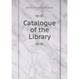 

Книга Catalogue of the Library. John Fitchett Marsh