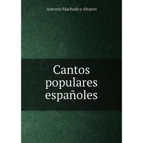 

Книга Cantos populares españoles. Antonio Machado y Alvarez