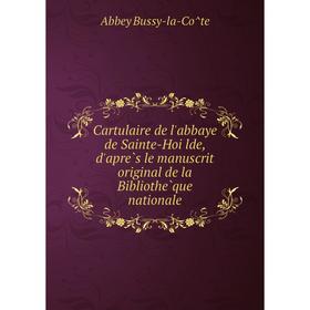 

Книга Cartulaire de l'abbaye de Sainte-Hoïlde, d'après le manuscrit original de la Bibliothèque nationale. Abbey Bussy-la-Côte
