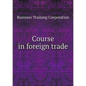 

Книга Course in foreign trade. Business Training Corporation